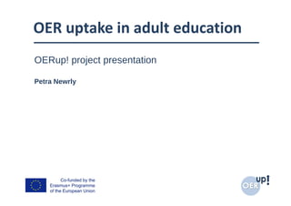 OER uptake in adult education
OERup! project presentation
Petra Newrly
 