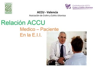 Relación ACCU
Medico – Paciente
En la E.I.I.
ACCU - Valencia
Asociación de Crohn y Colitis Ulcerosa
 