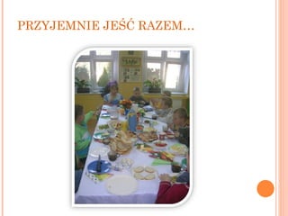 PRZYJEMNIE JEŚĆ RAZEM… 