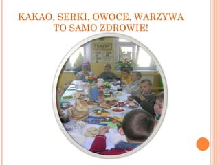 KAKAO, SERKI, OWOCE, WARZYWA TO SAMO ZDROWIE! 