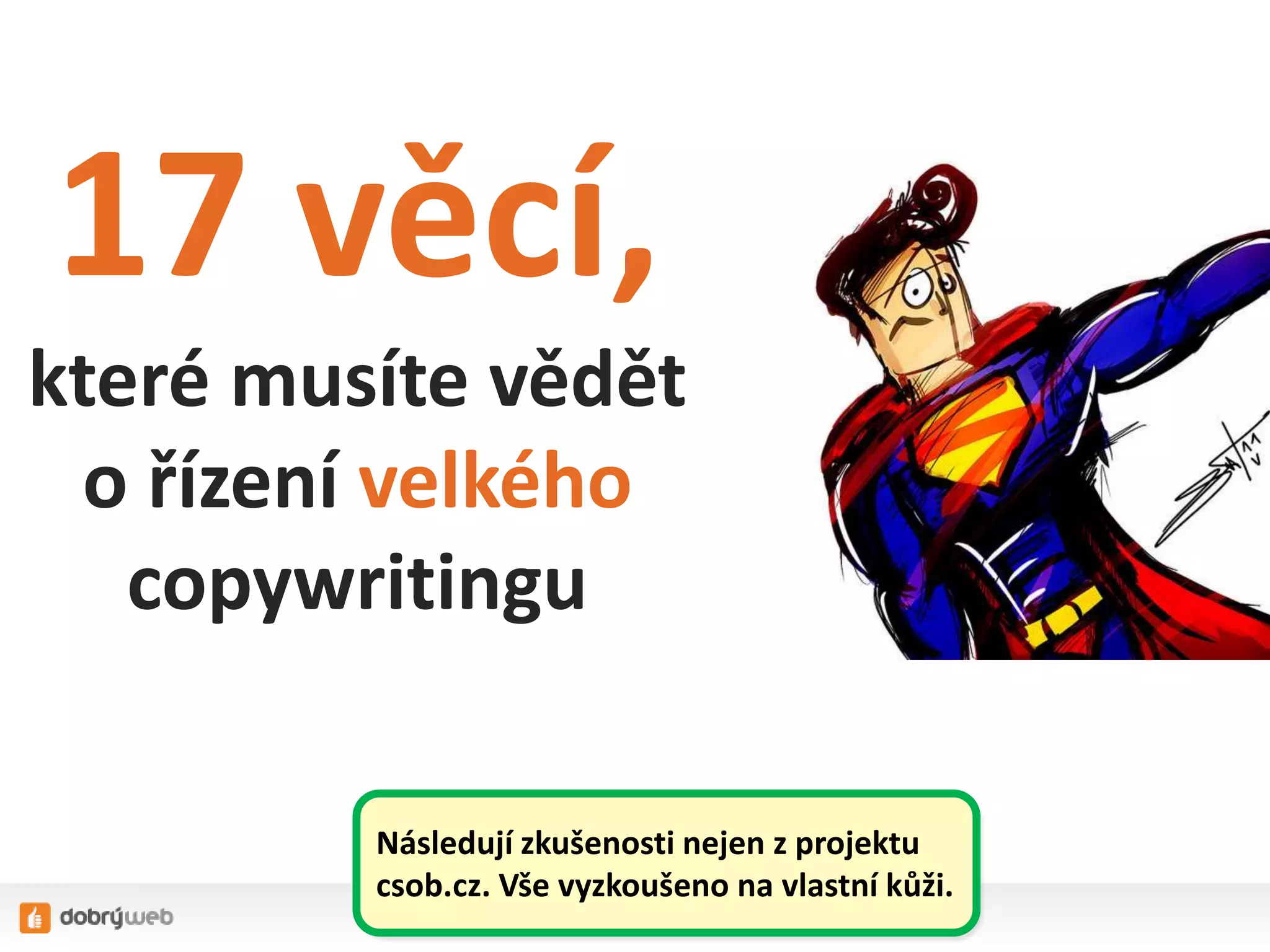17 věcí,
které musíte vědět
o řízení velkého
copywritingu
Následují zkušenosti nejen z projektu
csob.cz. Vše vyzkoušeno na vlastní kůži.
 
