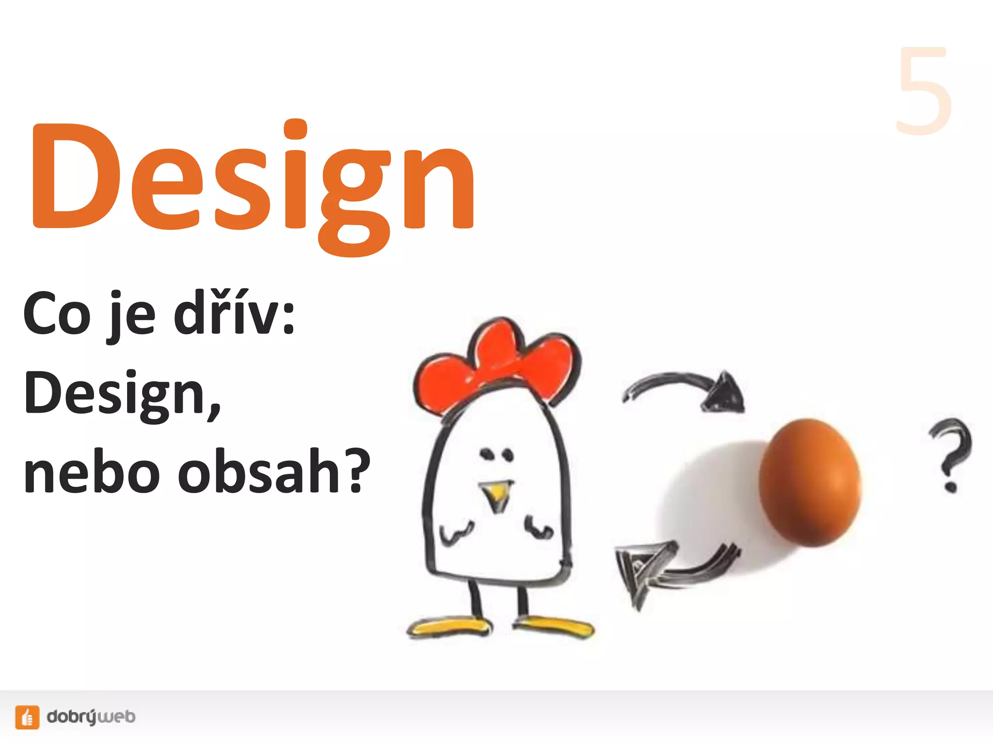 Design
Co je dřív:
Design,
nebo obsah?
5
 