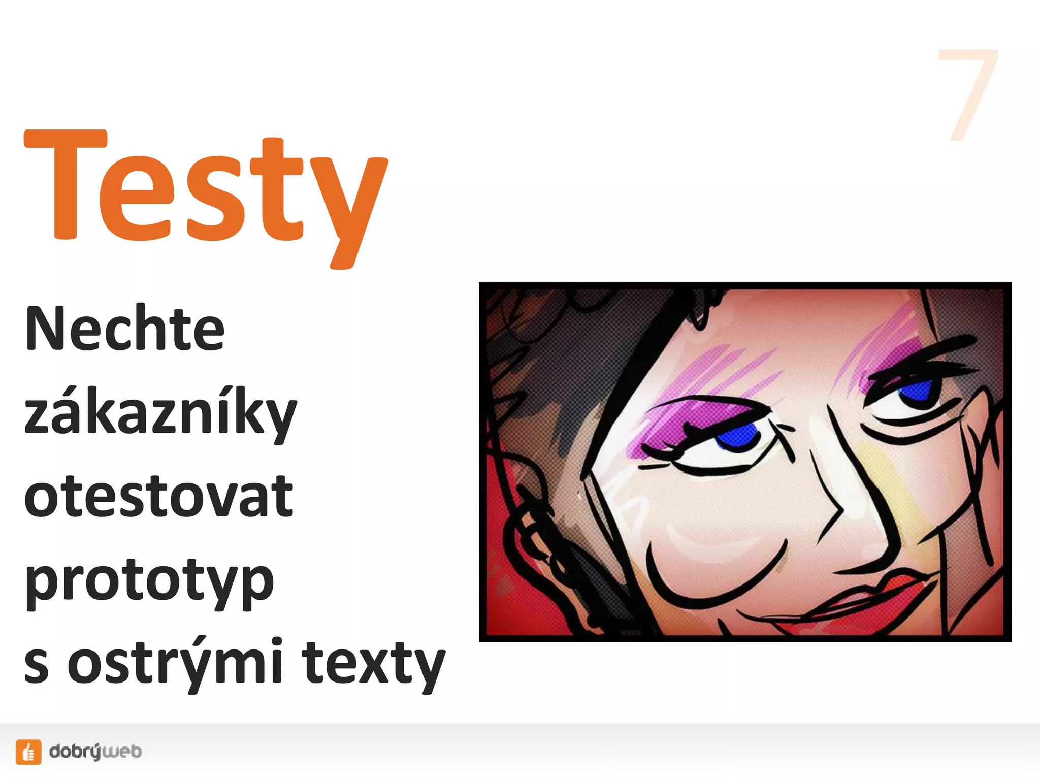 Testy
Nechte
zákazníky
otestovat
prototyp
s ostrými texty
7
 