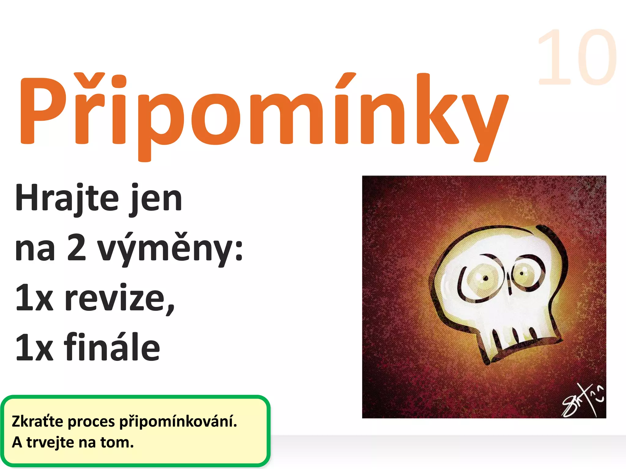Připomínky
Hrajte jen
na 2 výměny:
1x revize,
1x finále
10
Zkraťte proces připomínkování.
A trvejte na tom.
 
