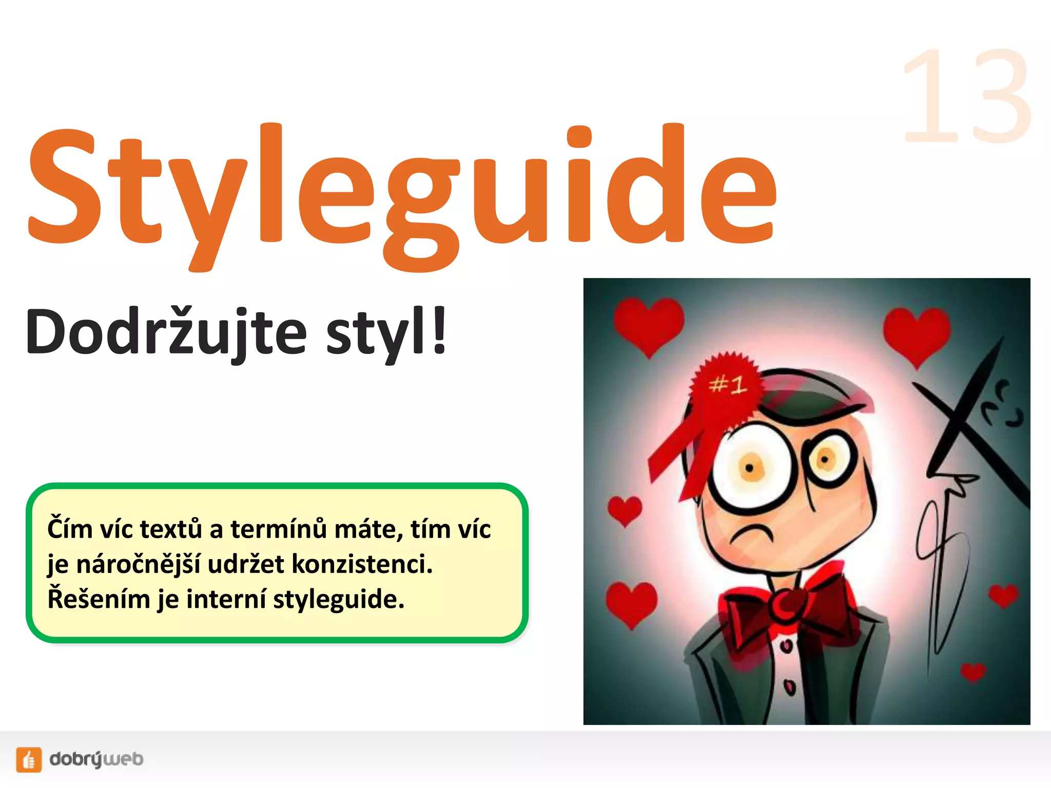 Styleguide
Dodržujte styl!
13
Čím víc textů a termínů máte, tím víc
je náročnější udržet konzistenci.
Řešením je interní styleguide.
 