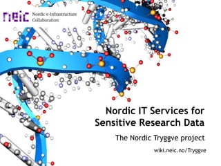 Nordic IT Services for
Sensitive Research Data
The Nordic Tryggve project
wiki.neic.no/Tryggve
 