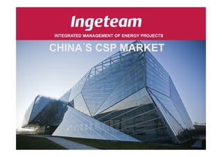 INTEGRATED MANAGEMENT OF ENERGY PROJECTS
CHINA´S CSP MARKET
www.ingeteam.com
 