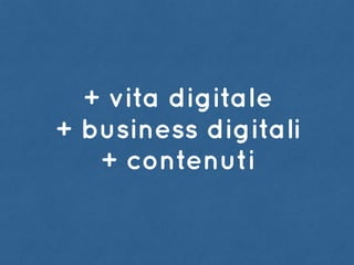 + vita digitale
+ business digitali
+ contenuti
 