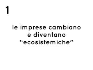 le imprese cambiano
e diventano
“ecosistemiche”
1
 