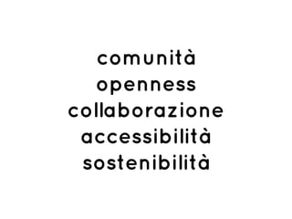 comunità
openness
collaborazione
accessibilità
sostenibilità
 