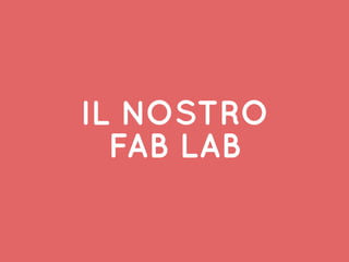 IL NOSTRO
FAB LAB
 