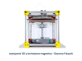 stampante 3D a levitazione magnetica - Giacomo Falaschi
 