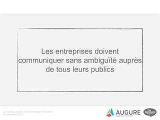 Le nouveau dircom, entre message et influence
19 novembre 2015
Les entreprises doivent
communiquer sans ambiguïté auprès
de tous leurs publics
 