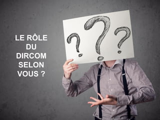 LE RÔLE
DU
DIRCOM
SELON
VOUS ?
 