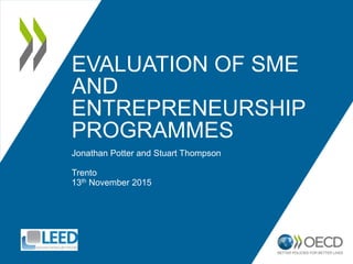 EVALUATION OF SME
AND
ENTREPRENEURSHIP
PROGRAMMES
Jonathan Potter and Stuart Thompson
Trento
13th November 2015
 