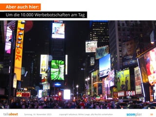 Aber auch hier:
Um die 10.000 Werbebotschaften am Tag
Samstag, 14. November 2015 copyright talkabout, Mirko Lange, alle Rechte vorbehalten 10
 