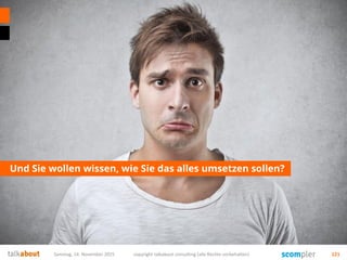 Und Sie wollen wissen, wie Sie das alles umsetzen sollen?
Samstag, 14. November 2015 copyright talkabout consulting (alle Rechte vorbehalten) 121
 