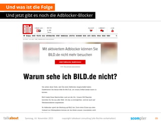 Und was ist die Folge
Und jetzt gibt es noch die Adblocker-Blocker
Samstag, 14. November 2015 copyright talkabout consulting (alle Rechte vorbehalten) 15
 