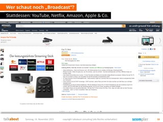 Wer schaut noch „Broadcast“?
Stattdessen: YouTube, Netflix, Amazon, Apple & Co.
Samstag, 14. November 2015 copyright talkabout consulting (alle Rechte vorbehalten) 18
 