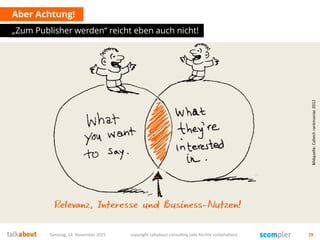Aber Achtung!
„Zum Publisher werden“ reicht eben auch nicht!
Samstag, 14. November 2015 copyright talkabout consulting (alle Rechte vorbehalten) 28
Bildquelle:Caltechrankmaniac2012
 