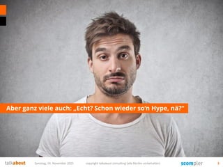 Aber ganz viele auch: „Echt? Schon wieder so‘n Hype, nä?“
Samstag, 14. November 2015 copyright talkabout consulting (alle Rechte vorbehalten) 3
 