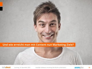 Und wie erreicht man mit Content nun Marketing Ziele?
Samstag, 14. November 2015 copyright talkabout consulting (alle Rechte vorbehalten) 30
 