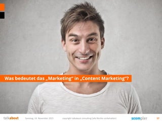 Was bedeutet das „Marketing“ in „Content Marketing“?
Samstag, 14. November 2015 copyright talkabout consulting (alle Rechte vorbehalten) 57
 