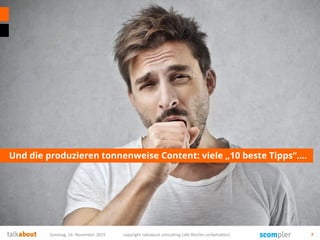 Und die produzieren tonnenweise Content: viele „10 beste Tipps“….
Samstag, 14. November 2015 copyright talkabout consulting (alle Rechte vorbehalten) 7
 