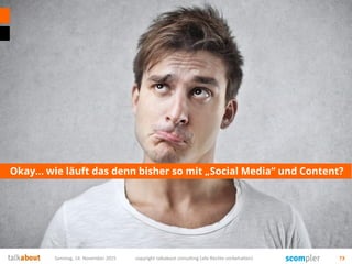 Okay… wie läuft das denn bisher so mit „Social Media“ und Content?
Samstag, 14. November 2015 copyright talkabout consulting (alle Rechte vorbehalten) 73
 