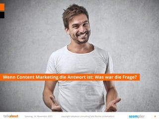 Wenn Content Marketing die Antwort ist: Was war die Frage?
Samstag, 14. November 2015 copyright talkabout consulting (alle Rechte vorbehalten) 8
 