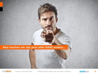 Also machen wir das jetzt alles GANZ anders….
Samstag, 14. November 2015 copyright talkabout, Mirko Lange, alle Rechte vorbehalten 80
 