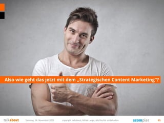 Also wie geht das jetzt mit dem „Strategischen Content Marketing“?
Samstag, 14. November 2015 copyright talkabout, Mirko Lange, alle Rechte vorbehalten 85
 