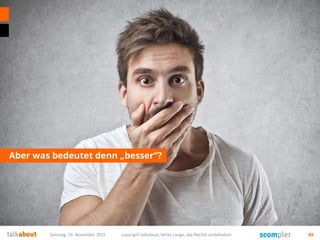 Aber was bedeutet denn „besser“?
Samstag, 14. November 2015 copyright talkabout, Mirko Lange, alle Rechte vorbehalten 88
 