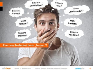 Aber was bedeutet denn „besser“?
Samstag, 14. November 2015 copyright talkabout, Mirko Lange, alle Rechte vorbehalten 89
Bessere
Videos?
 