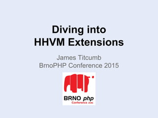 Diving into
HHVM Extensions
James Titcumb
BrnoPHP Conference 2015
 