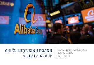 CHIẾN LƯỢC KINH DOANH
ALIBABA GROUP
Báo cáo Nghiên cứu Thị trường
Trần Quang Kiên
20/11/2015
 