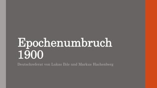 Epochenumbruch
1900
Deutschreferat von Lukas Ihle und Markus Hachenberg
 