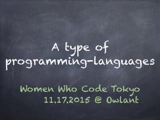 A type of
programming-languages
Women Who Code Tokyo
11.17.2015 @ Owlant
 
