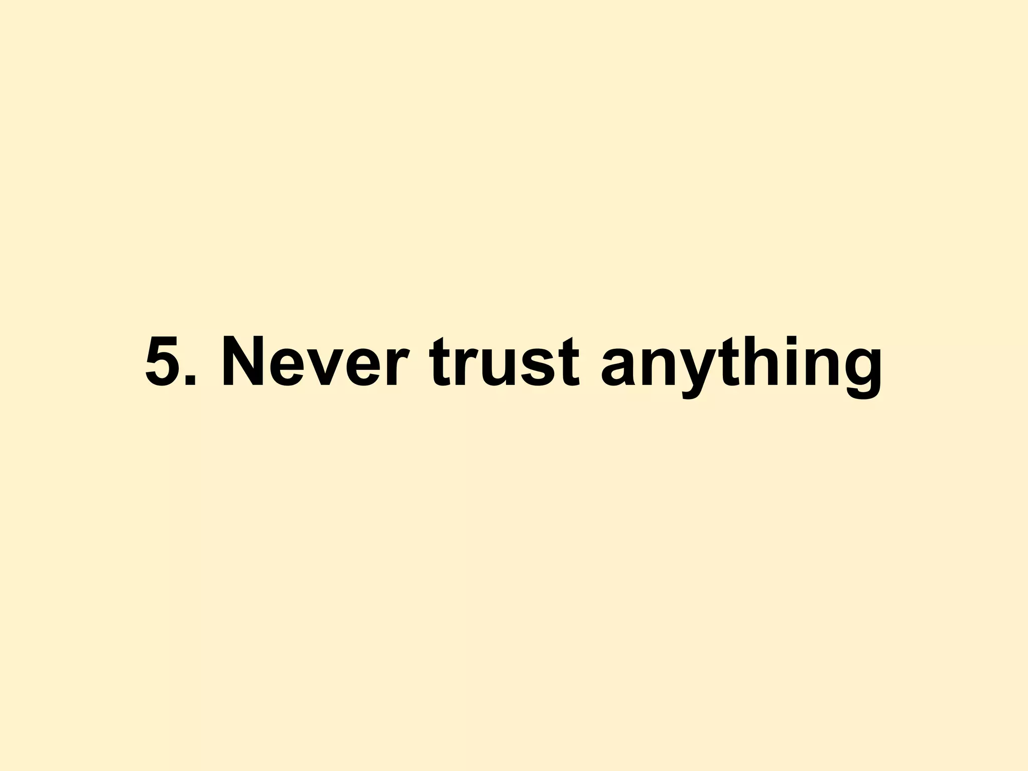 5. Never trust anything
 