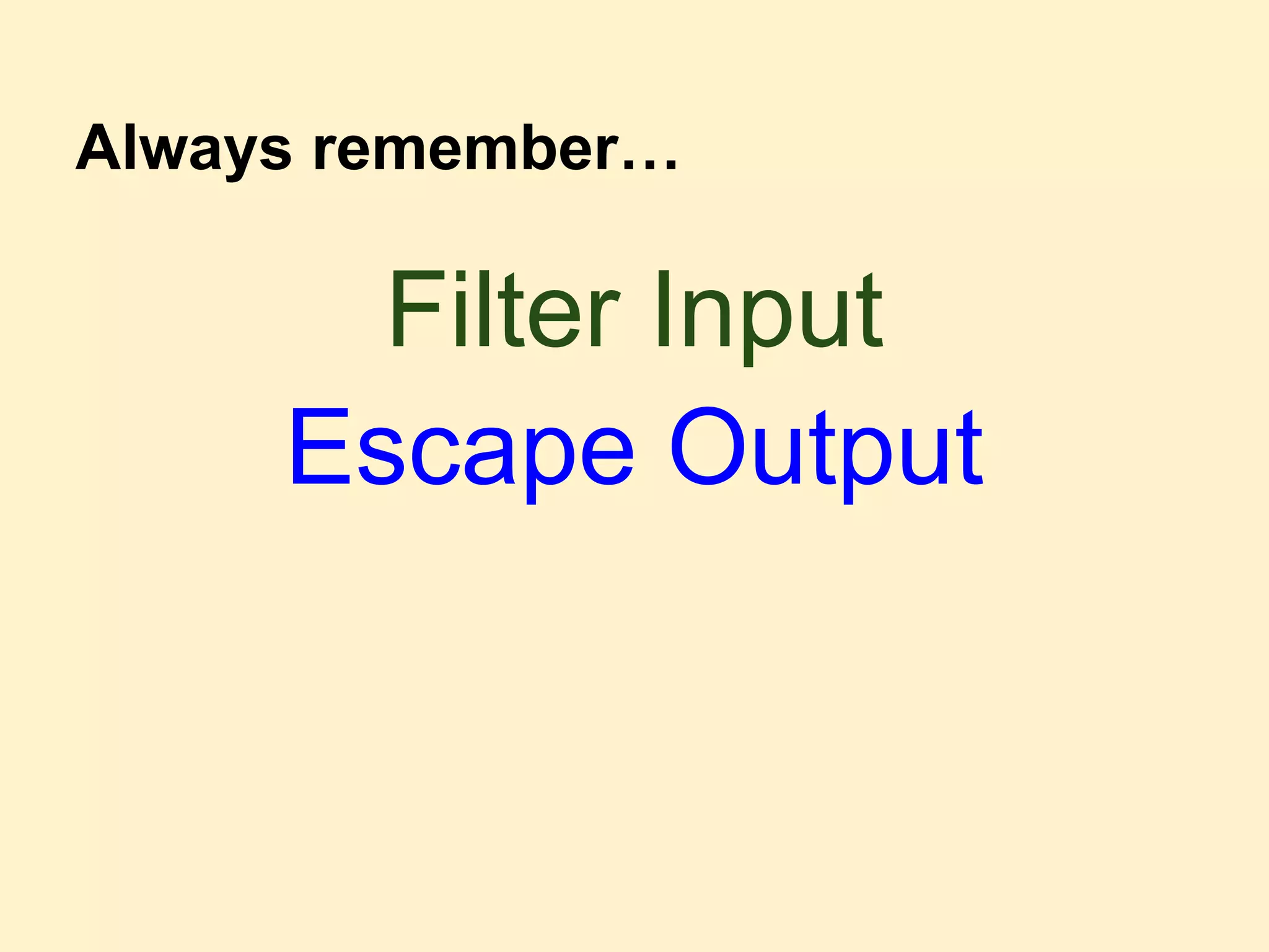 Always remember…
Filter Input
Escape Output
 