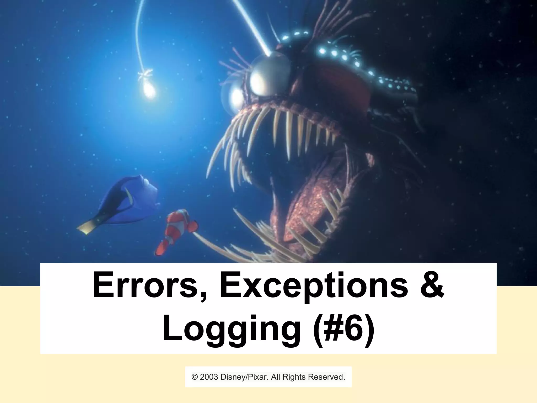 Errors, Exceptions &
Logging (#6)
© 2003 Disney/Pixar. All Rights Reserved.
 