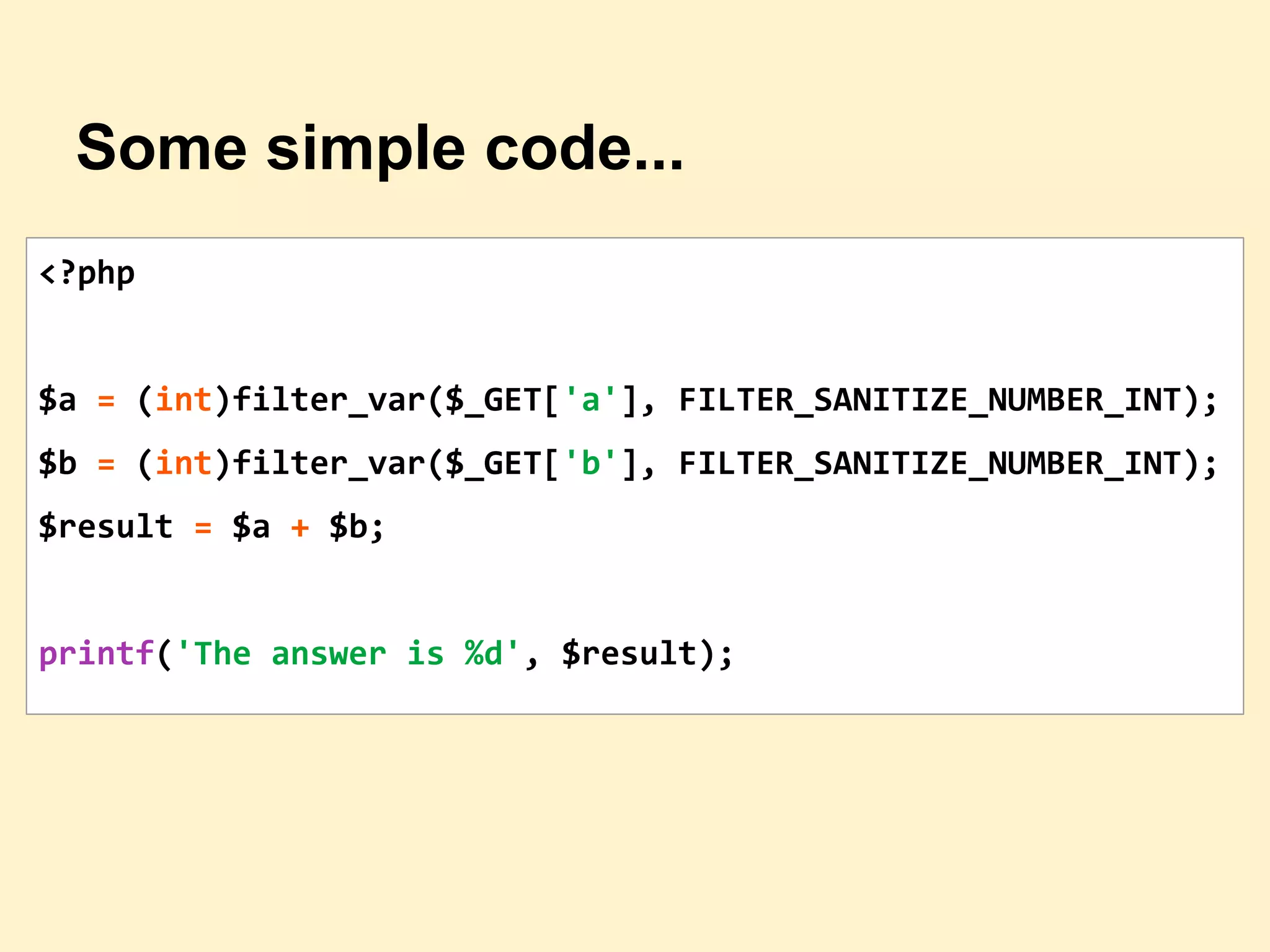 Some simple code...
<?php
$a = (int)filter_var($_GET['a'], FILTER_SANITIZE_NUMBER_INT);
$b = (int)filter_var($_GET['b'], FILTER_SANITIZE_NUMBER_INT);
$result = $a + $b;
printf('The answer is %d', $result);
 