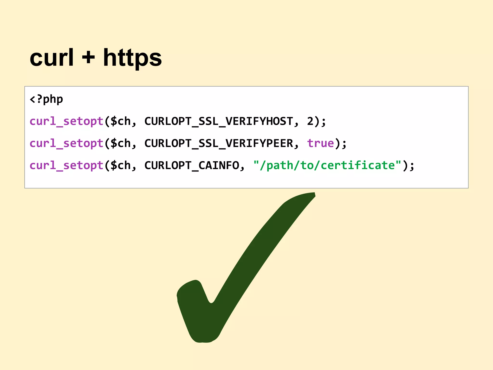 curl + https
<?php
curl_setopt($ch, CURLOPT_SSL_VERIFYHOST, 2);
curl_setopt($ch, CURLOPT_SSL_VERIFYPEER, true);
curl_setopt($ch, CURLOPT_CAINFO, "/path/to/certificate");
✓
 