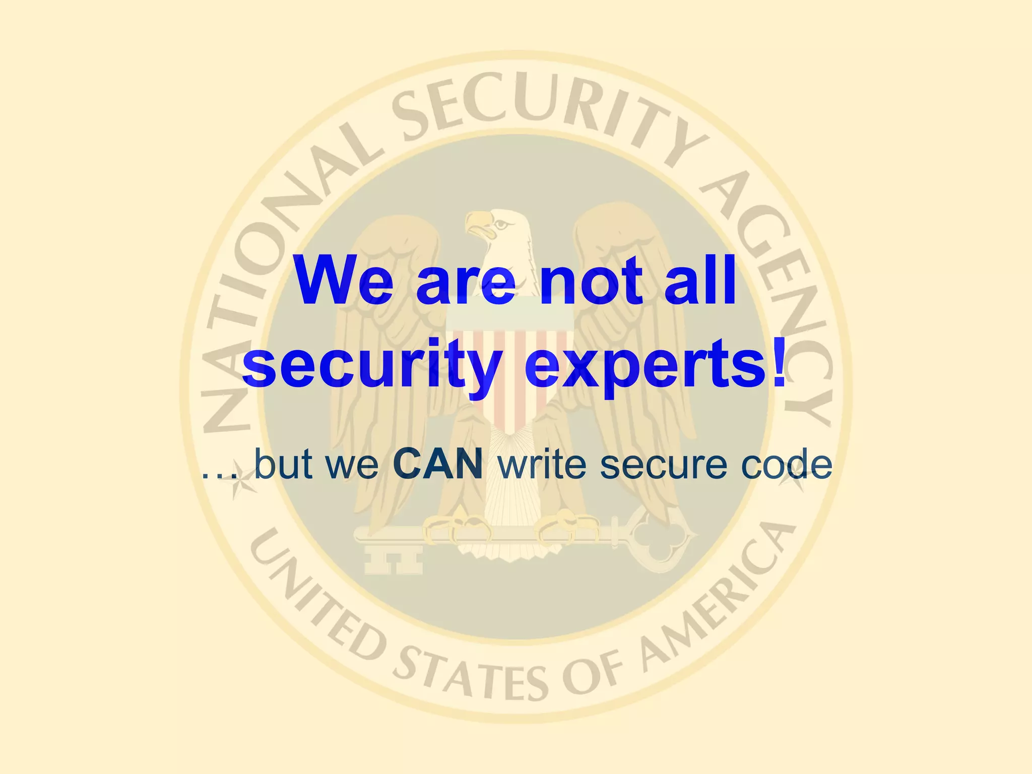 We are not all
security experts!
… but we CAN write secure code
 