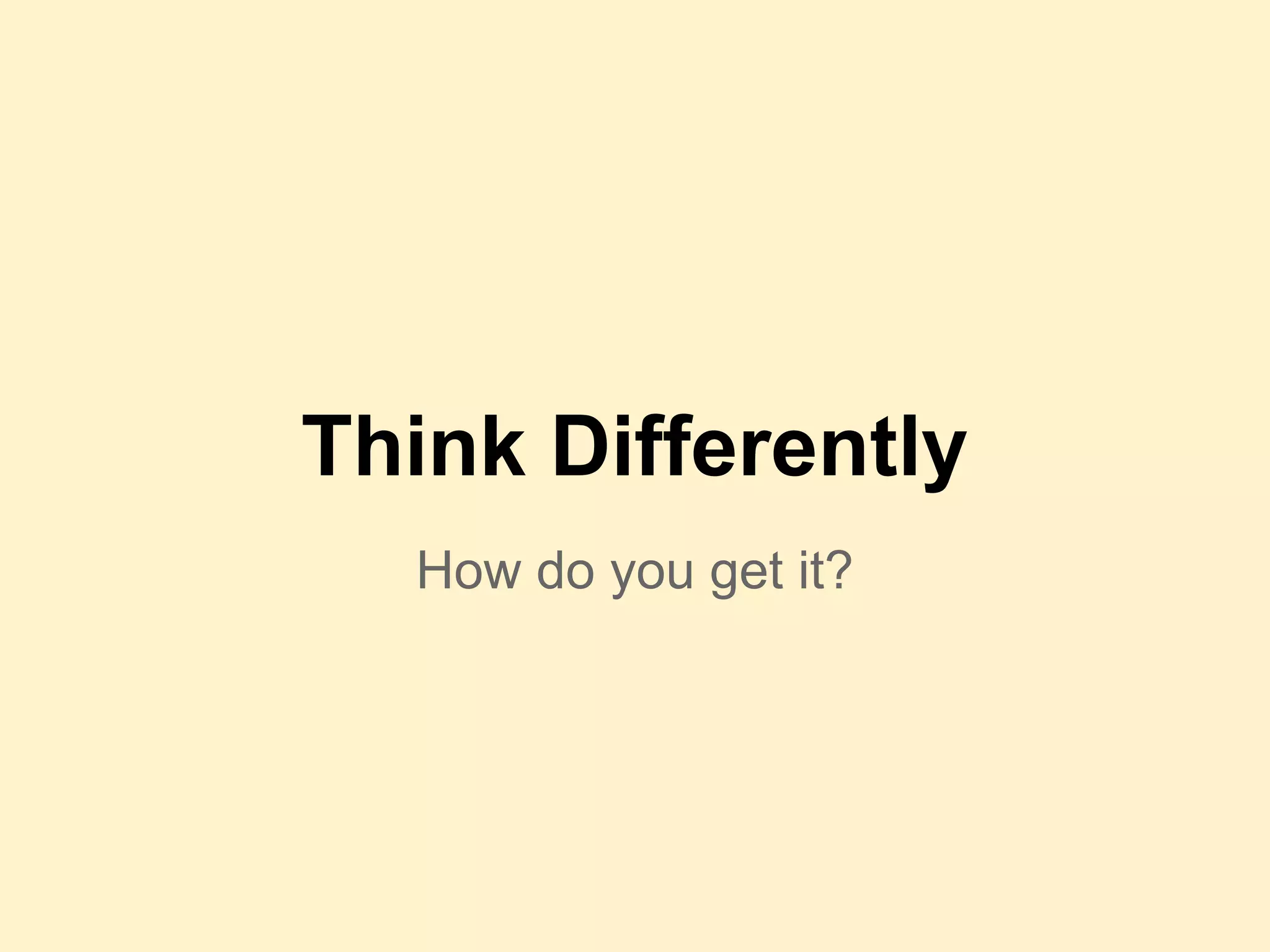 How do you get it?
Think Differently
 