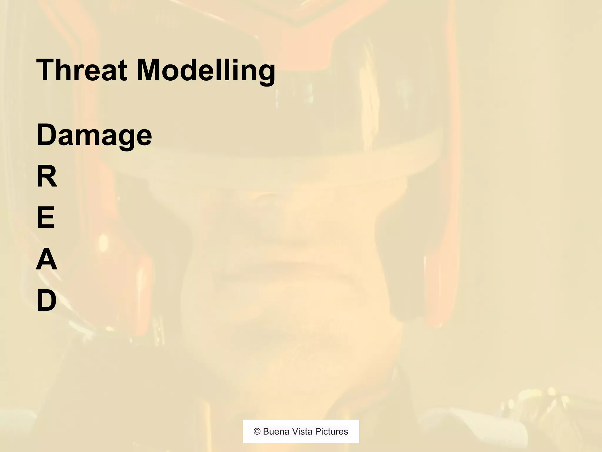 Threat Modelling
Damage
R
E
A
D
© Buena Vista Pictures
 
