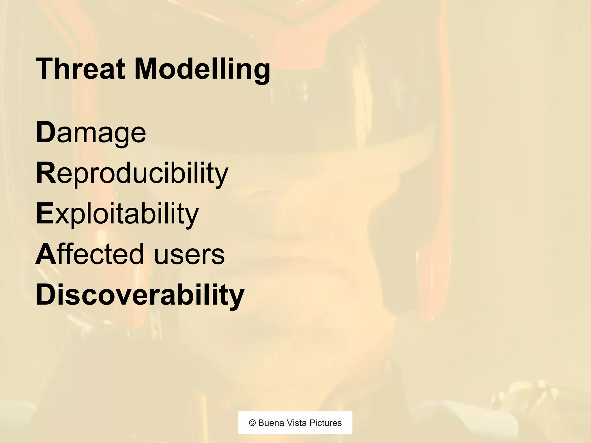 Threat Modelling
Damage
Reproducibility
Exploitability
Affected users
Discoverability
© Buena Vista Pictures
 
