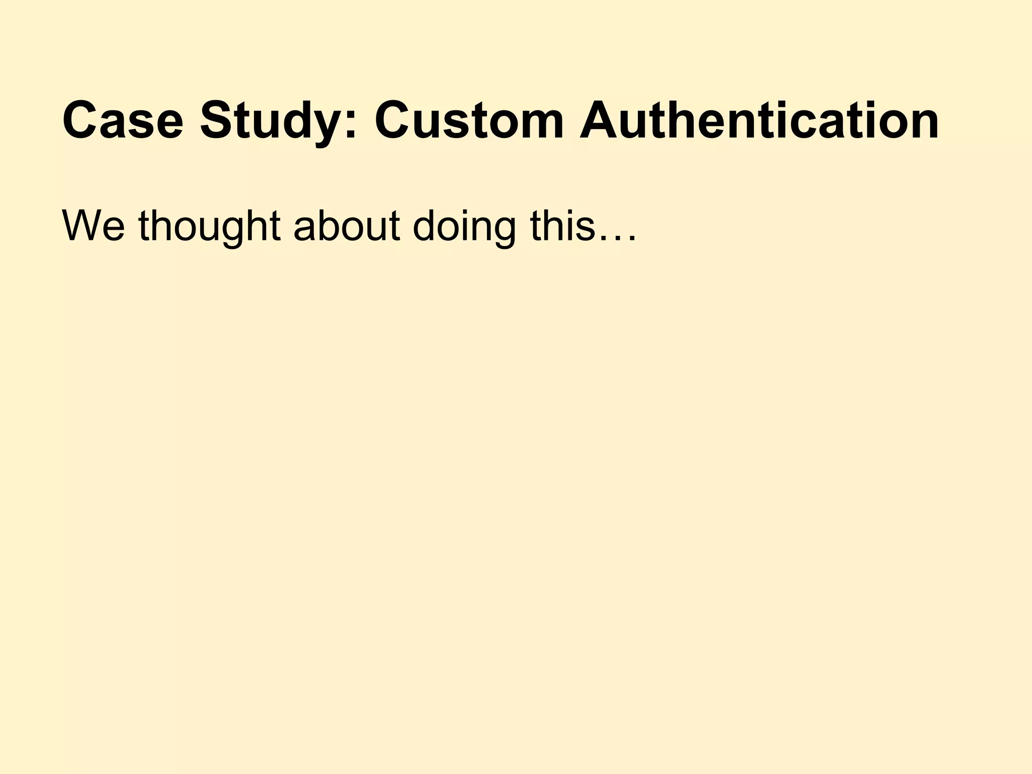 Case Study: Custom Authentication
We thought about doing this…
 
