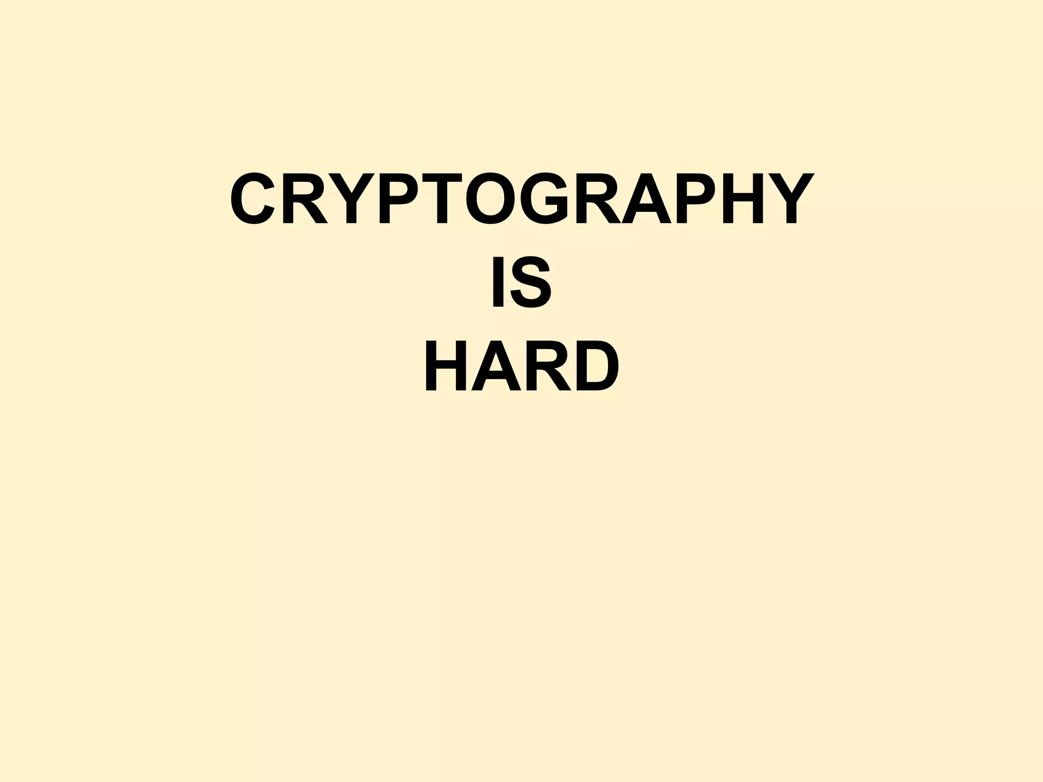 CRYPTOGRAPHY
IS
HARD
 