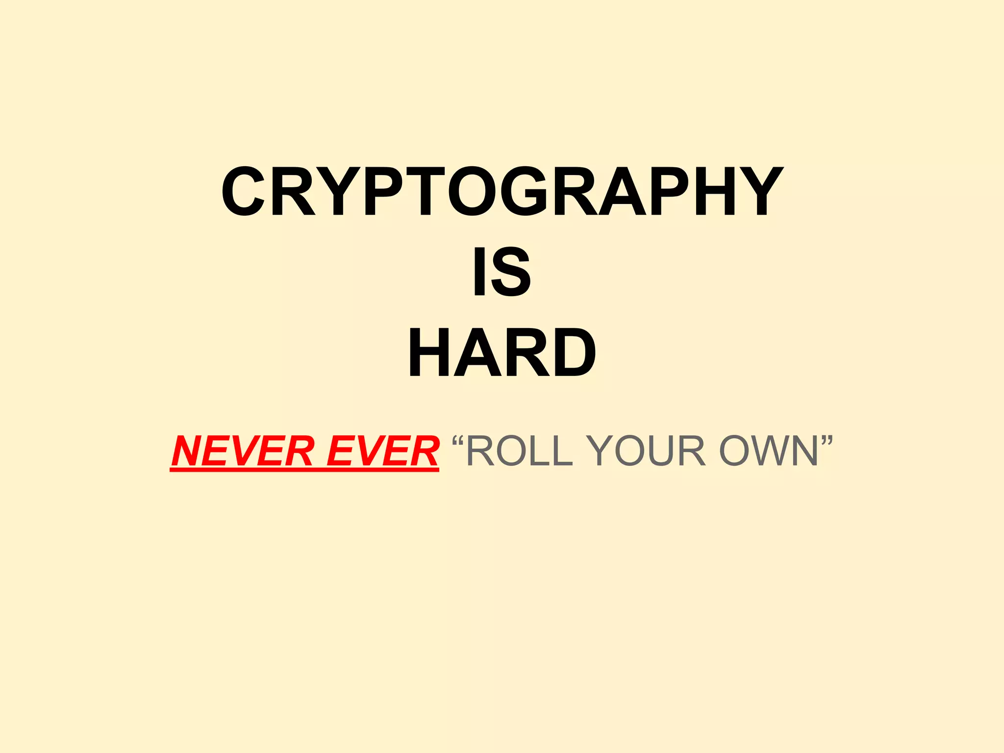 CRYPTOGRAPHY
IS
HARD
NEVER EVER “ROLL YOUR OWN”
 